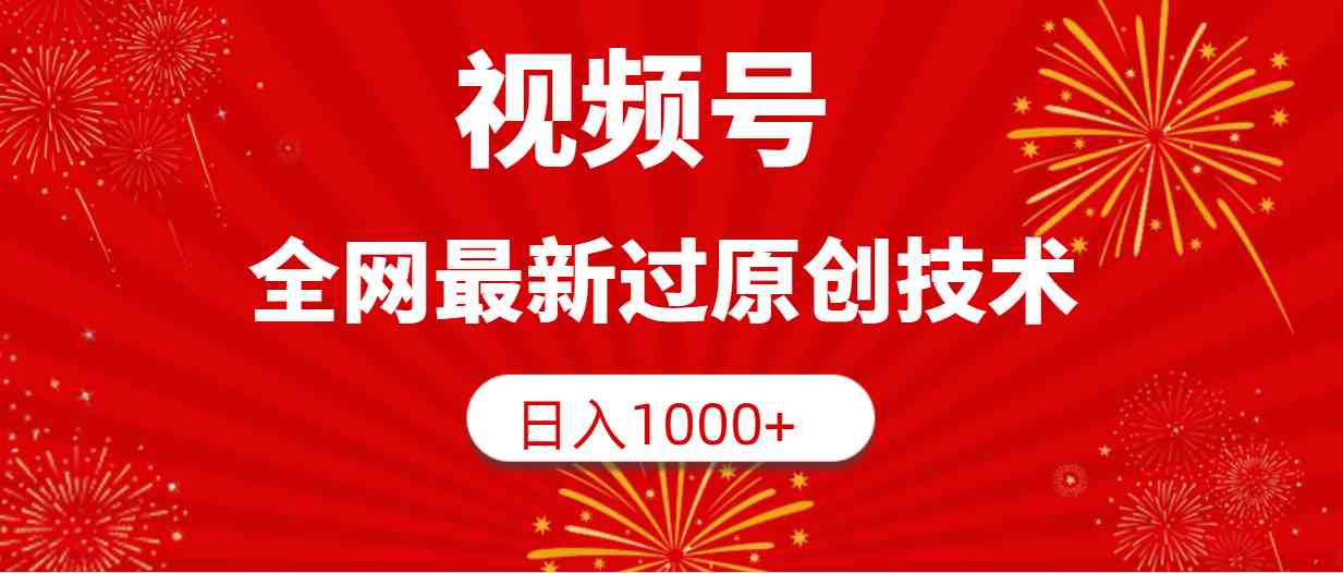 （9713期）视频号，全网最新过原创技术，日入1000+-928网创