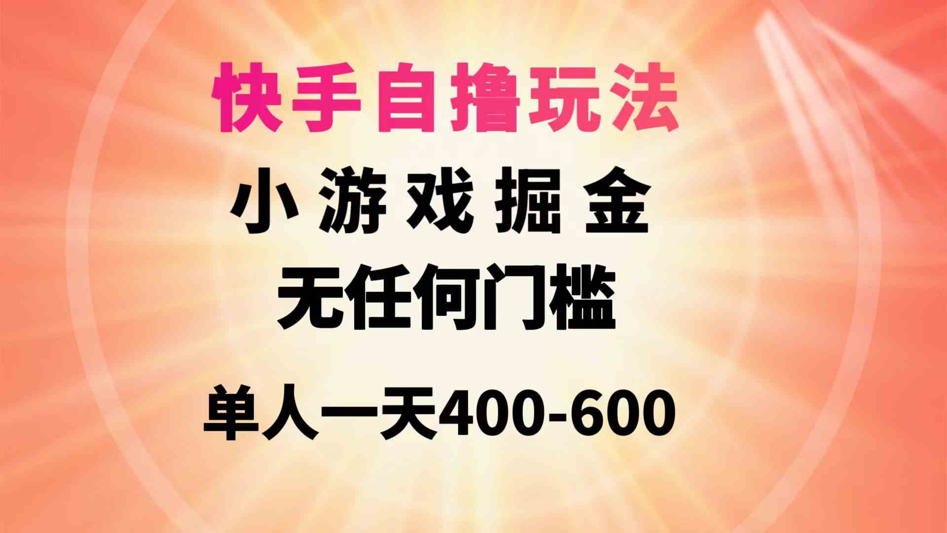 （9712期）快手自撸玩法小游戏掘金无任何门槛单人一天400-600-928网创