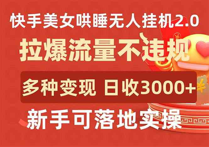 （9767期）快手美女哄睡无人挂机2.0，拉爆流量不违规，多种变现途径，日收3000+，…-928网创