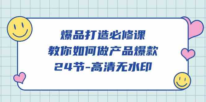 （9739期）爆品 打造必修课，教你如何-做产品爆款（24节-高清无水印）-928网创
