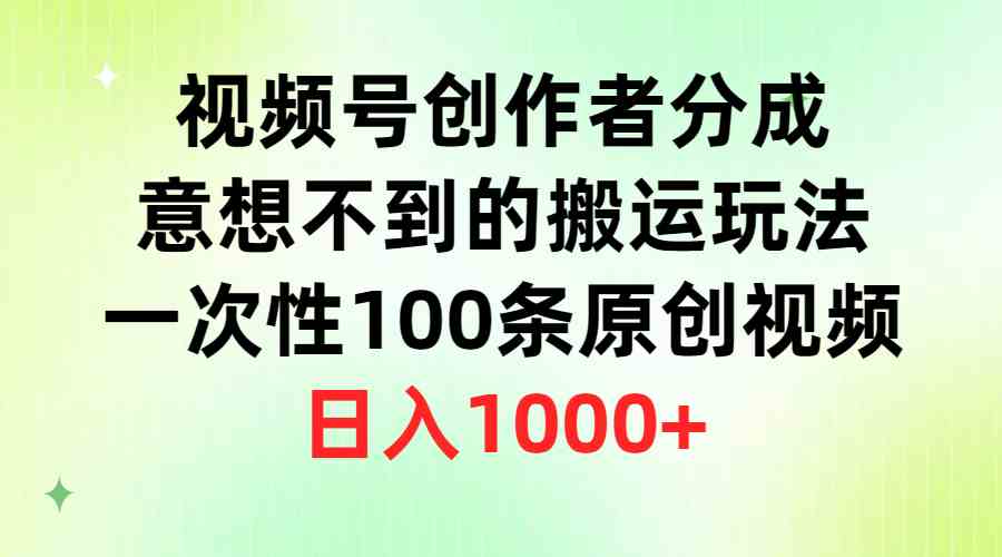 （9737期）视频号创作者分成，意想不到的搬运玩法，一次性100条原创视频，日入1000+-928网创