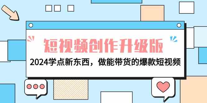 （9734期）电商人必看-短视频创作升级版：2024学点新东西，做能带货的爆款短视频-928网创