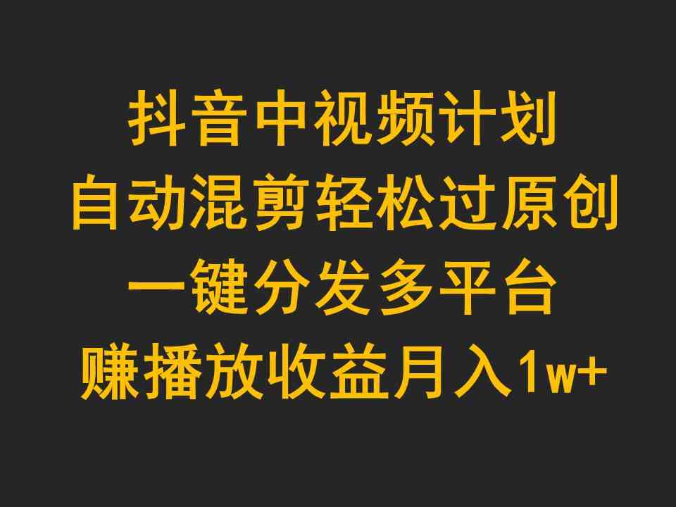 （9825期）抖音中视频计划，自动混剪轻松过原创，一键分发多平台赚播放收益，月入1w+-928网创