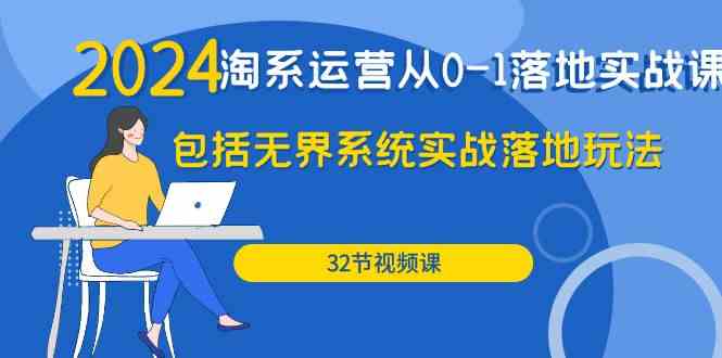 （9919期）2024·淘系运营从0-1落地实战课：包括无界系统实战落地玩法（32节）-928网创