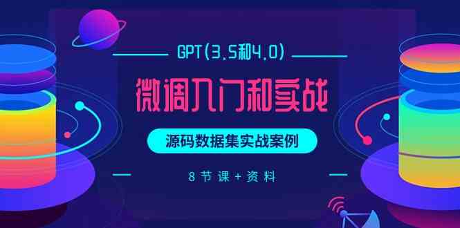 （9909期）GPT(3.5和4.0)微调入门和实战，源码数据集实战案例（8节课+资料）-928网创