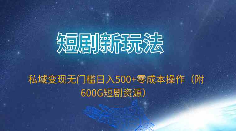 （9894期）短剧新玩法，私域变现无门槛日入500+零成本操作（附600G短剧资源）-928网创