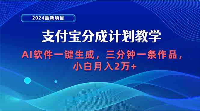 （9880期）2024最新项目，支付宝分成计划 AI软件一键生成，三分钟一条作品，小白月…-928网创