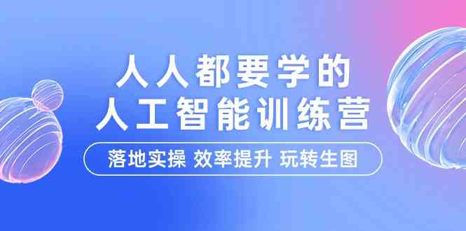 （9872期）人人都要学的-人工智能特训营，落地实操 效率提升 玩转生图（22节课）-928网创