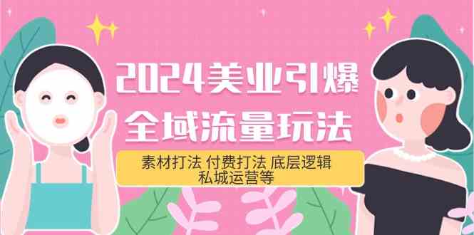（9867期）2024美业-引爆全域流量玩法，素材打法 付费打法 底层逻辑 私城运营等(31节)-928网创