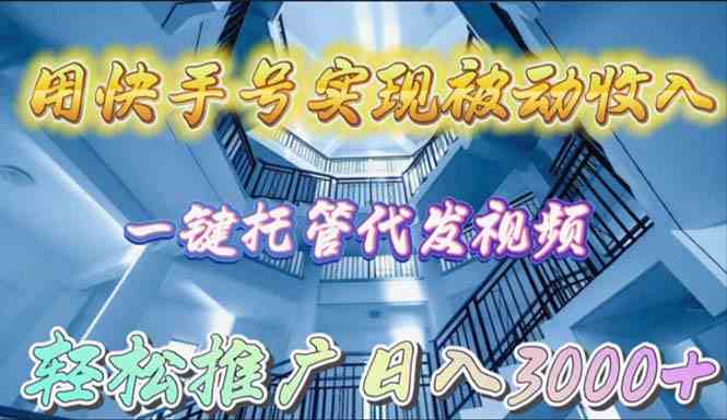 （9860期）用快手号实现被动收入，一键托管代发视频，轻松推广日入3000+-928网创