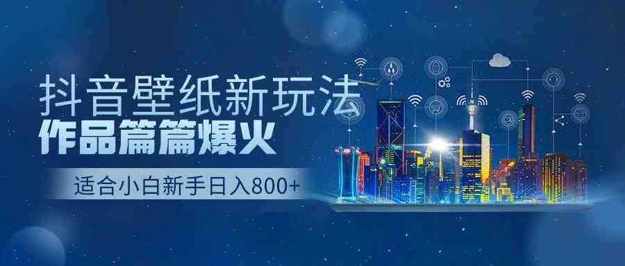 （9842期）抖音壁纸号新玩法，作品篇篇爆火，日收益500+-928网创
