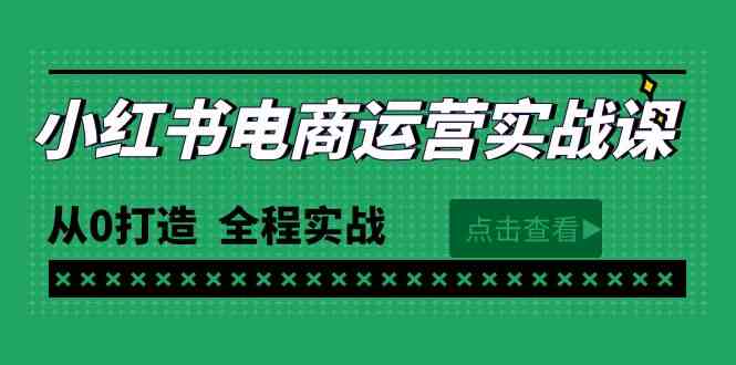 （9946期）最新小红书·电商运营实战课，从0打造  全程实战（65节视频课）-928网创