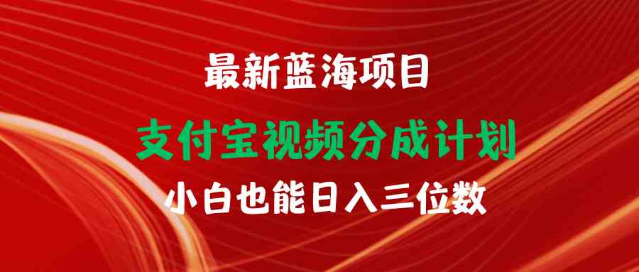 （9939期）最新蓝海项目 支付宝视频频分成计划 小白也能日入三位数-928网创