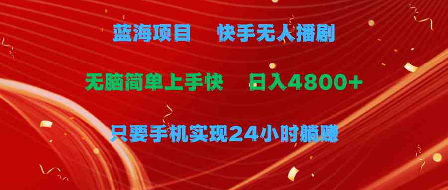 （9937期）蓝海项目，快手无人播剧，一天收益4800+，手机也能实现24小时躺赚，无脑…-928网创
