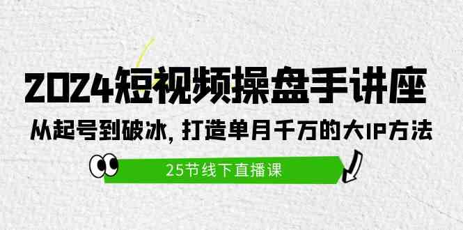 （9970期）2024短视频操盘手讲座：从起号到破冰，打造单月千万的大IP方法（25节）-928网创
