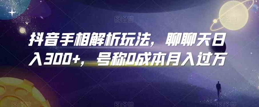 抖音手相解析玩法，聊聊天日入300+，号称0成本月入过万-928网创