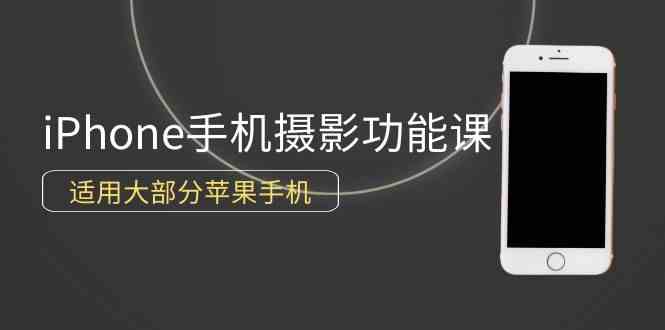 （9969期）0基础带你玩转iPhone手机摄影功能，适用大部分苹果手机（12节视频课）-928网创
