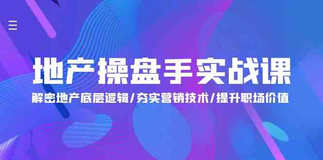 （9960期）地产 操盘手实战课：解密地产底层逻辑/夯实营销技术/提升职场价值（24节）-928网创