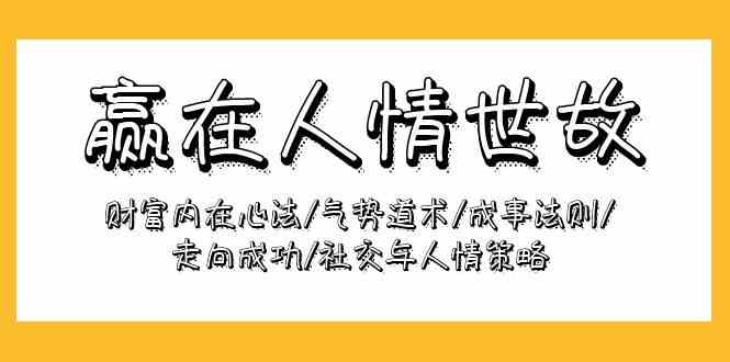（9959期）赢在-人情世故：财富内在心法/气势道术/成事法则/走向成功/社交与人情策略-928网创