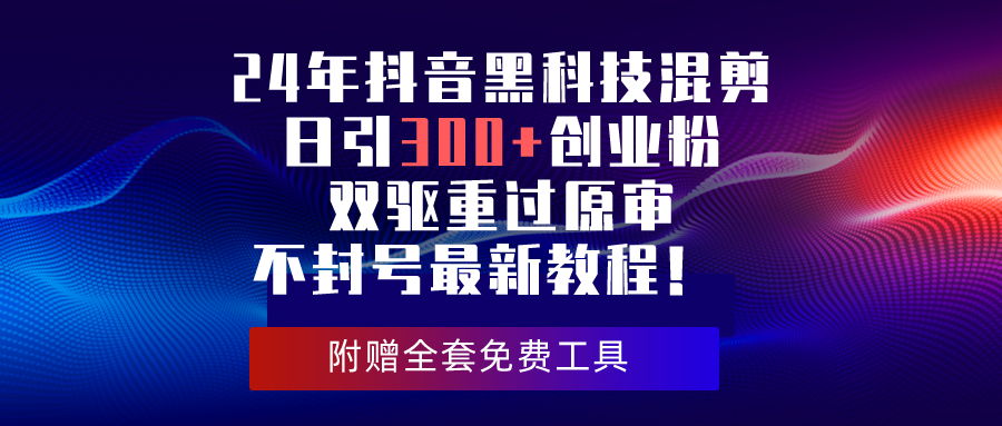 （10212期）24年抖音黑科技混剪日引300+创业粉，双驱重过原审不封号最新教程！-928网创