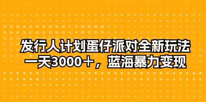（10167期）发行人计划蛋仔派对全新玩法，一天3000＋，蓝海暴力变现-928网创