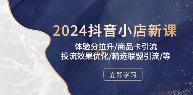 （10206期）2024抖音小店新课，体验分拉升/商品卡引流/投流效果优化/精选联盟引流/等-928网创