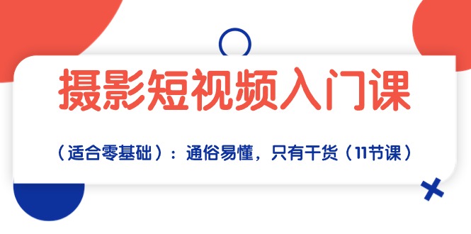 （10247期）摄影短视频入门课（适合零基础）：通俗易懂，只有干货（11节课）-928网创