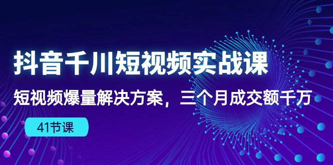 （10246期）抖音千川短视频实战课：短视频爆量解决方案，三个月成交额千万（41节课）-928网创