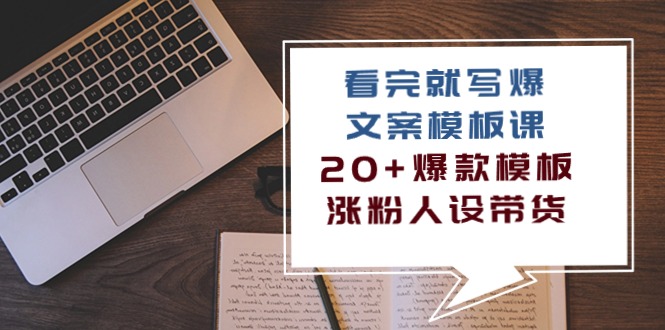 （10231期）看完 就写爆的文案模板课，20+爆款模板  涨粉人设带货（11节课）-928网创