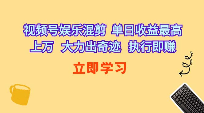 （10122期）视频号娱乐混剪  单日收益最高上万   大力出奇迹   执行即赚-928网创