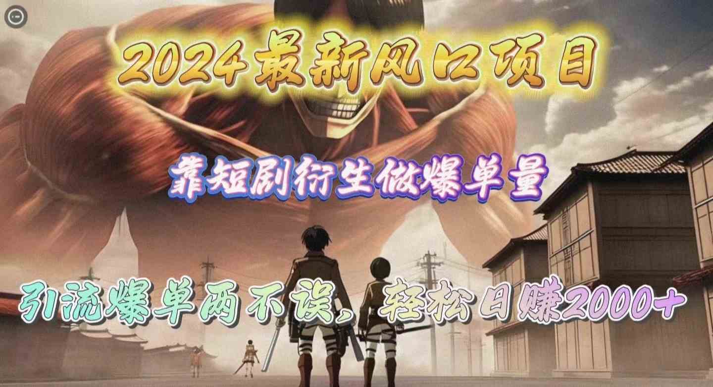 （10118期）2024最新风口项目，靠短剧衍生做爆单量，引流爆单轻松日赚2000+-928网创
