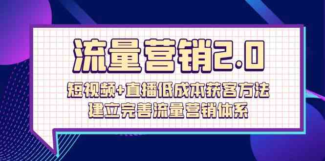 （10114期）流量-营销2.0：短视频+直播低成本获客方法，建立完善流量营销体系（72节）-928网创