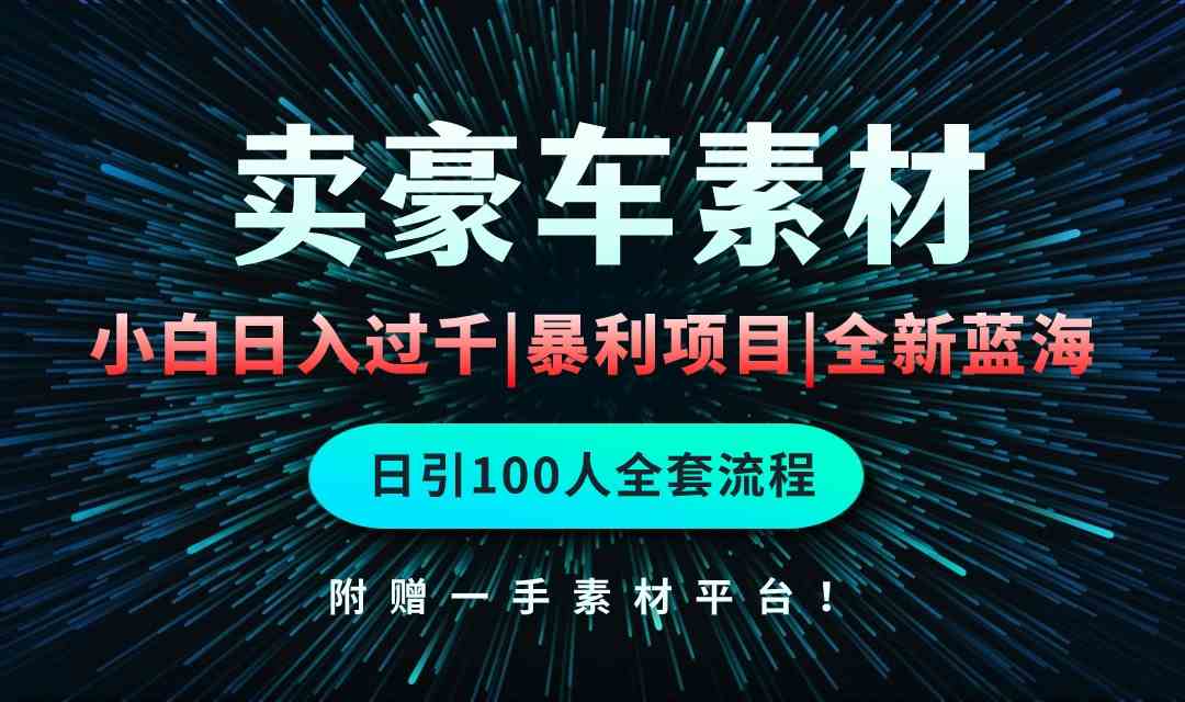 （10101期）通过卖豪车素材日入过千，空手套白狼！简单重复操作，全套引流流程.！-928网创