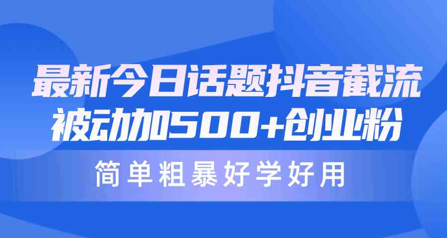（10092期）最新今日话题抖音截流，每天被动加500+创业粉，简单粗暴好学好用-928网创