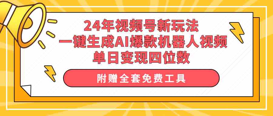 （10024期）24年视频号新玩法 一键生成AI爆款机器人视频，单日轻松变现四位数-928网创