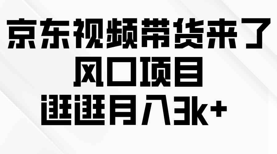 （10025期）京东短视频带货来了，风口项目，逛逛月入3k+-928网创
