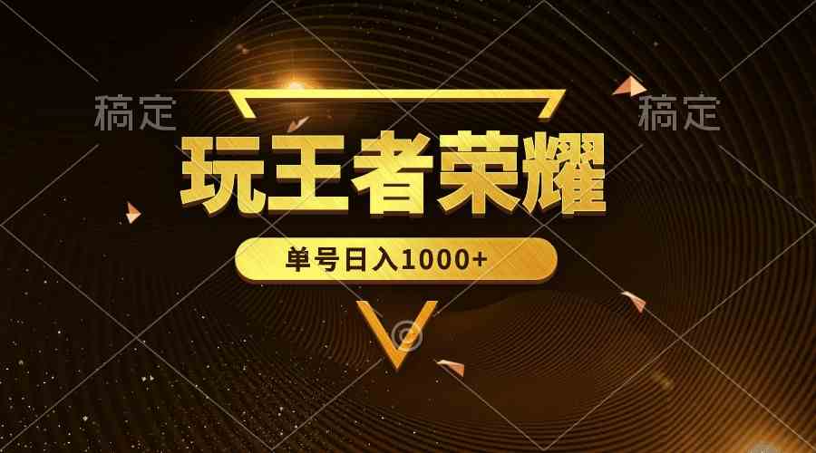 （10021期）绝对蓝海，玩王者荣耀赚钱，单账号日入1000+，全民项目-928网创