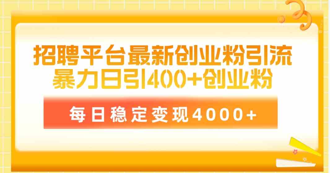（10053期）招聘平台最新创业粉引流技术，简单操作日引创业粉400+，每日稳定变现4000+-928网创