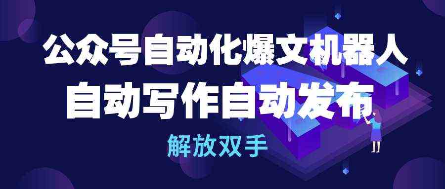 （10069期）公众号流量主自动化爆文机器人，自动写作自动发布，解放双手-928网创