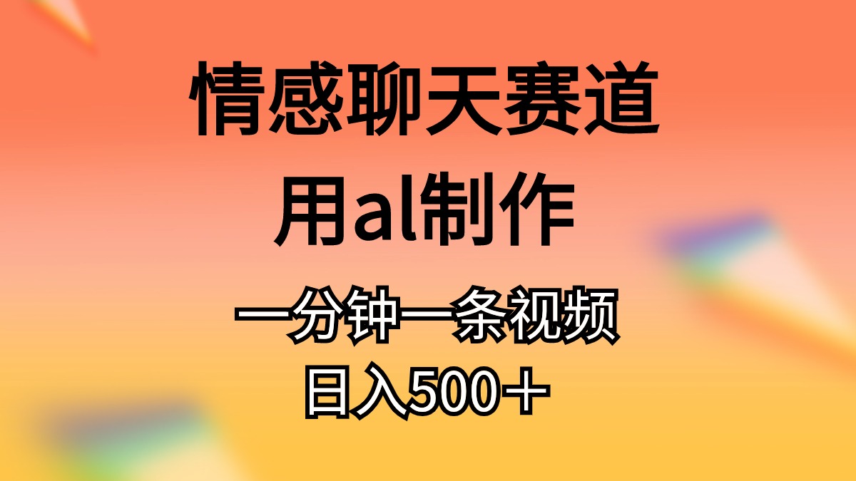 （10442期）情感聊天赛道用al制作一分钟一条视频日入500＋-928网创