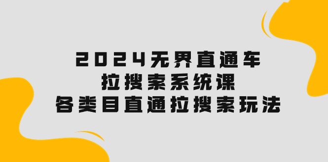 （10508期）2024无界直通车·拉搜索系统课：各类目直通车 拉搜索玩法！-928网创