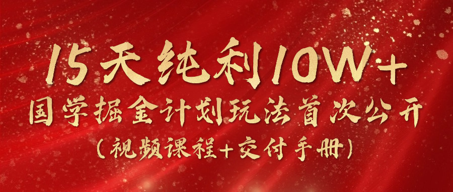 （10405期）15天纯利10W+，国学掘金计划2024玩法全网首次公开（视频课程+交付手册）-928网创