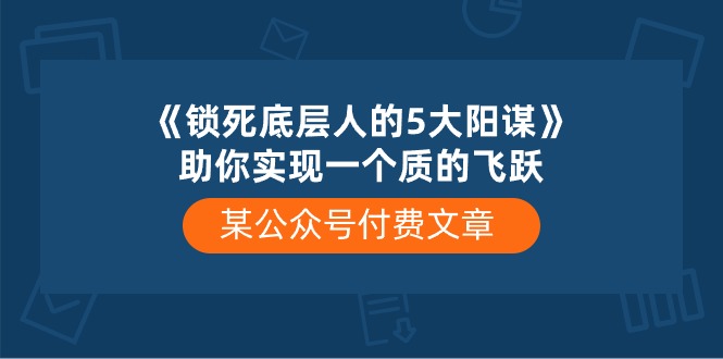 （10362期）某公众号付费文章《锁死底层人的5大阳谋》助你实现一个质的飞跃-928网创