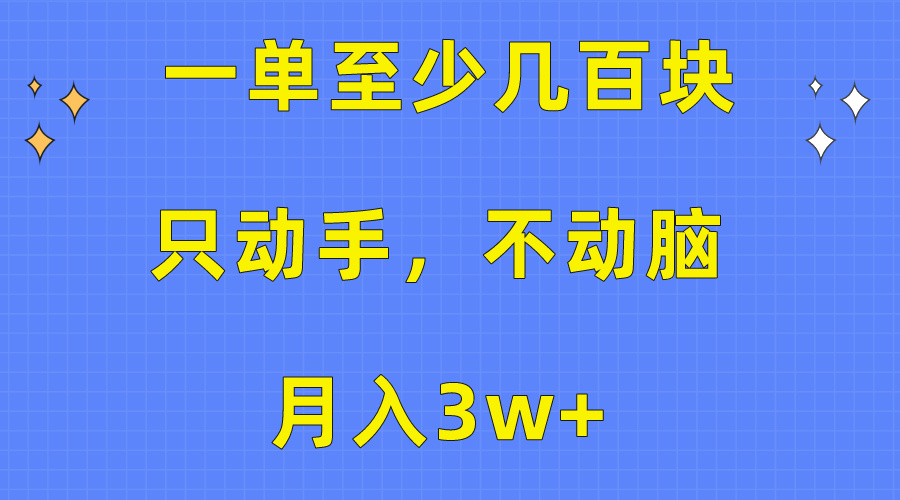 （10356期）一单至少几百块，只动手不动脑，月入3w+。看完就能上手，保姆级教程-928网创