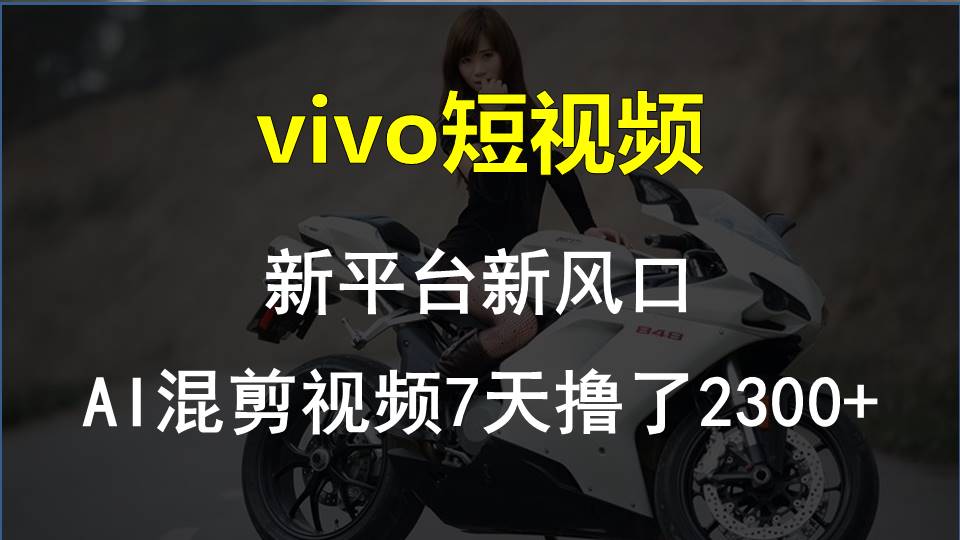 （10357期）vivo短视频:新平台新风口，AI混剪视频7天撸了2300+-928网创