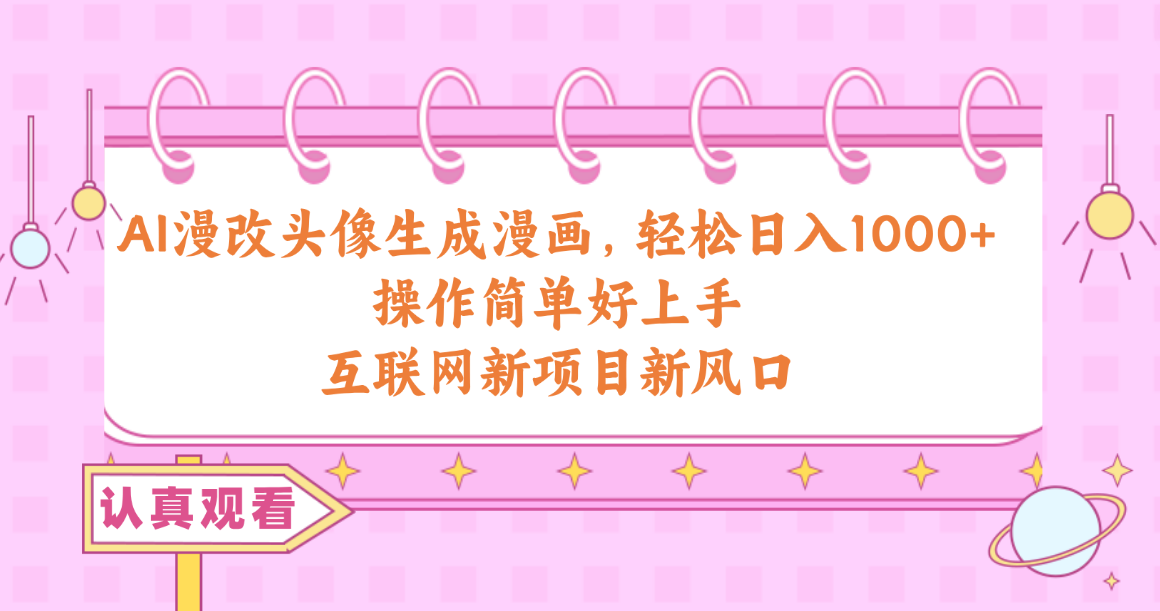 （10387期）AI漫改头像生成漫画，轻松日入1000+，操作简单好上手，互联网新项目新风口-928网创
