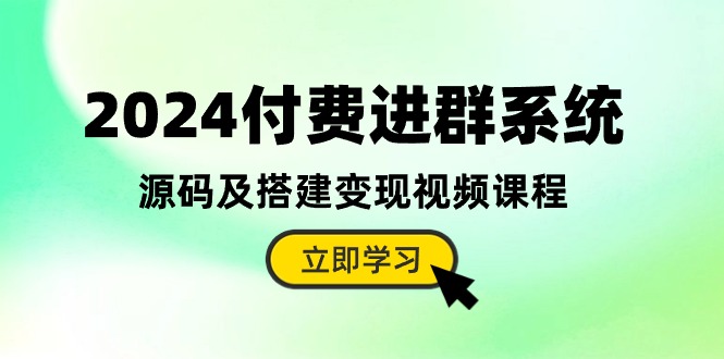 （10383期）2024付费进群系统，源码及搭建变现视频课程（教程+源码）-928网创