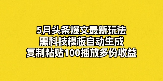 （10379期）5月头条爆文最新玩法，黑科技模板自动生成，复制粘贴100播放多份收益-928网创