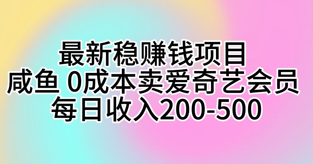 （10369期）最新稳赚钱项目 咸鱼 0成本卖爱奇艺会员 每日收入200-500-928网创