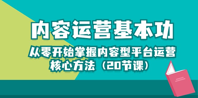 （10285期）内容运营-基本功：从零开始掌握内容型平台运营核心方法（20节课）-928网创